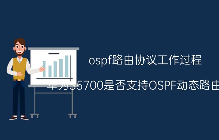 ospf路由协议工作过程 华为S5700是否支持OSPF动态路由协议？